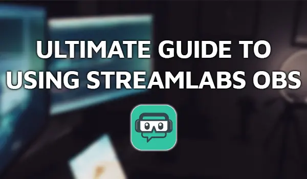 Ultimate Guide To Using Streamlabs OBS