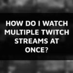 How do I Watch Multiple Twitch Streams at Once?